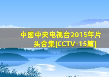 中国中央电视台2015年片头合集[CCTV-15篇]